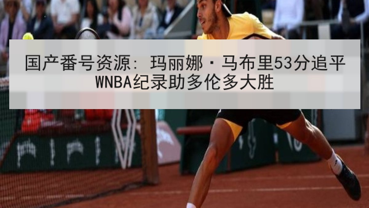 国产番号资源: 玛丽娜·马布里53分追平WNBA纪录助多伦多大胜