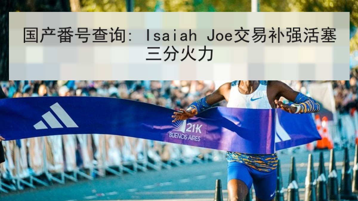 国产番号查询: Isaiah Joe交易补强活塞三分火力