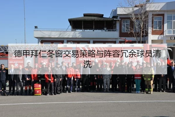 德甲拜仁冬窗交易策略与阵容冗余球员清洗