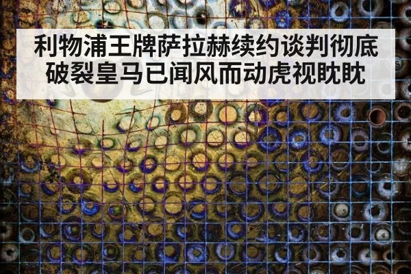 利物浦王牌萨拉赫续约谈判彻底破裂皇马已闻风而动虎视眈眈
