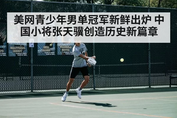 美网青少年男单冠军新鲜出炉 中国小将张天骥创造历史新篇章