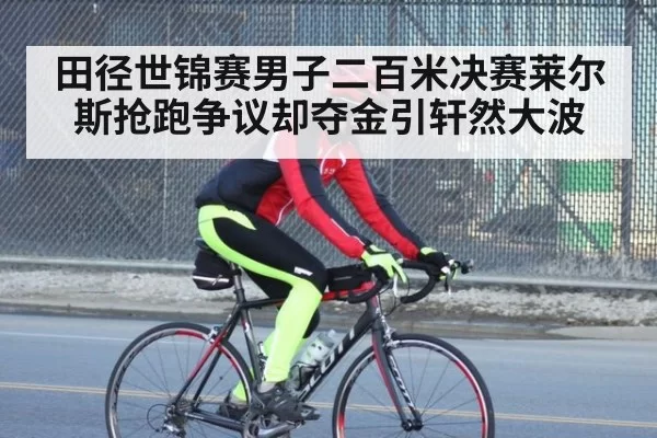 田径世锦赛男子二百米决赛莱尔斯抢跑争议却夺金引轩然大波