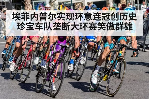 埃菲内普尔实现环意连冠创历史 珍宝车队垄断大环赛笑傲群雄
