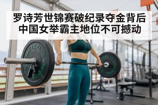罗诗芳世锦赛破纪录夺金背后 中国女举霸主地位不可撼动
